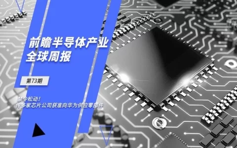 新加坡芯片公司 前瞻半导体产业全球周报第73期：禁令松动！传多家芯片公司获准向华为供应零部件