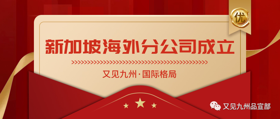 又见九州国际格局初成，首个海外分公司成功落地新加坡(新加坡公司如何设立分公司)