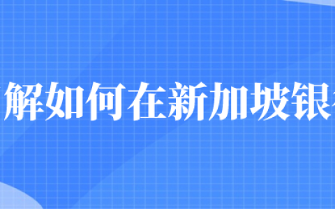 离岸账户 | 拓展海外业务，三分钟了解如何在新加坡银行开户！(新加坡公司离岸账户办理)