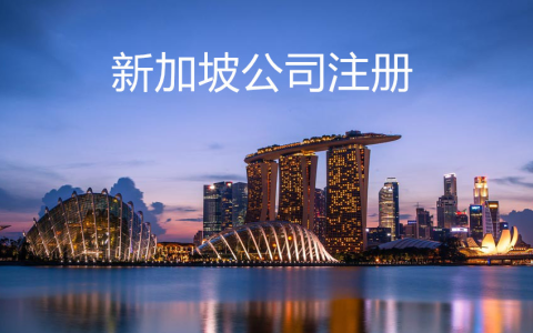 如何在新加坡注册公司？新加坡注册公司流程及费用详细解答(新加坡注册公司程序)